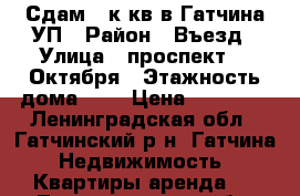 Сдам 1 к кв в Гатчина УП › Район ­ Въезд › Улица ­ проспект 25 Октября › Этажность дома ­ 5 › Цена ­ 10 000 - Ленинградская обл., Гатчинский р-н, Гатчина  Недвижимость » Квартиры аренда   . Ленинградская обл.